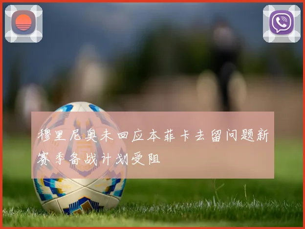 穆里尼奥未回应本菲卡去留问题新赛季备战计划受阻