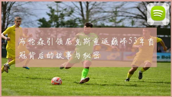 布伦森引领尼克斯重返巅峰53年首冠背后的故事与秘密