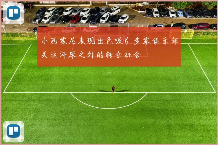 小西蒙尼表现出色吸引多家俱乐部关注河床之外的转会机会