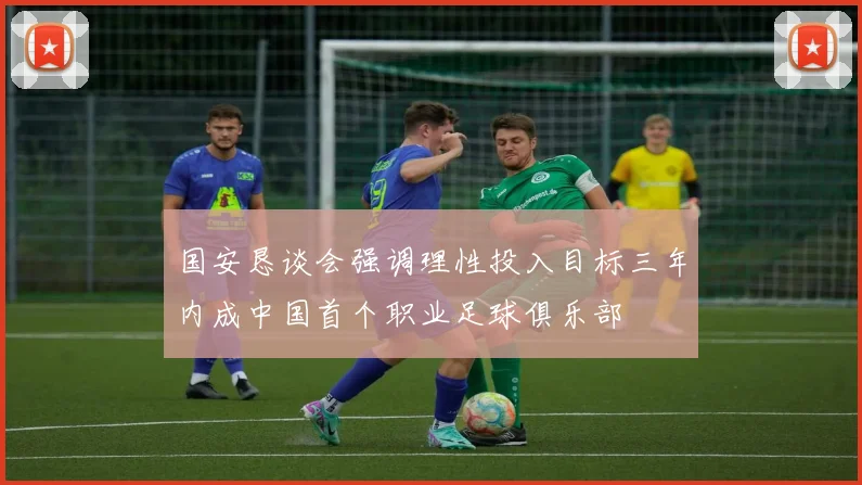 国安恳谈会强调理性投入目标三年内成中国首个职业足球俱乐部