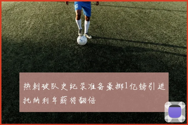 热刺破队史纪录准备豪掷1亿镑引进托纳利年薪将翻倍